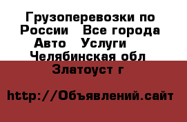 Грузоперевозки по России - Все города Авто » Услуги   . Челябинская обл.,Златоуст г.